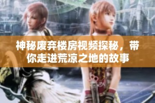 神秘废弃楼房视频探秘，带你走进荒凉之地的故事