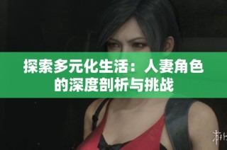 探索多元化生活：人妻角色的深度剖析与挑战