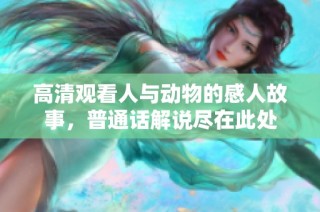 高清观看人与动物的感人故事，普通话解说尽在此处