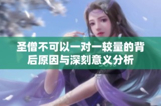 圣僧不可以一对一较量的背后原因与深刻意义分析
