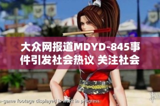 大众网报道MDYD-845事件引发社会热议 关注社会问题和舆论反响