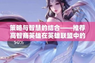 策略与智慧的结合——推荐高智商英雄在英雄联盟中的应用