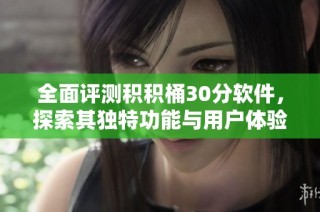 全面评测积积桶30分软件，探索其独特功能与用户体验