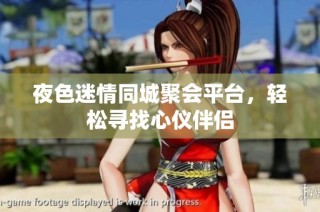 夜色迷情同城聚会平台，轻松寻找心仪伴侣
