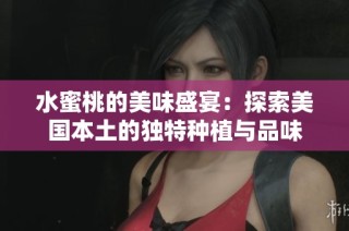 水蜜桃的美味盛宴：探索美国本土的独特种植与品味