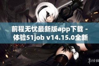 前程无忧最新版app下载 - 体验51job v14.15.0全新功能