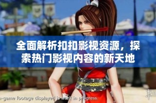 全面解析扣扣影视资源，探索热门影视内容的新天地
