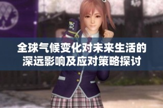 全球气候变化对未来生活的深远影响及应对策略探讨