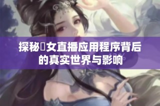 探秘祼女直播应用程序背后的真实世界与影响