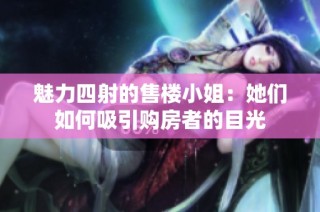 魅力四射的售楼小姐：她们如何吸引购房者的目光
