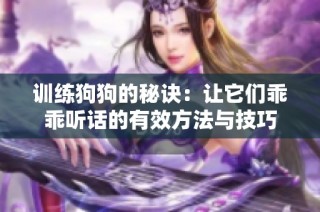 训练狗狗的秘诀：让它们乖乖听话的有效方法与技巧