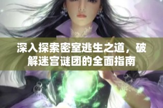 深入探索密室逃生之道，破解迷宫谜团的全面指南