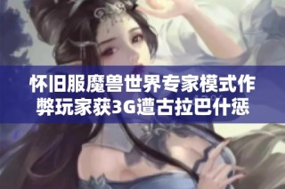 怀旧服魔兽世界专家模式作弊玩家获3G遭古拉巴什惩罚