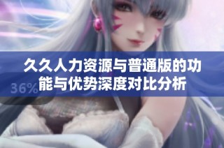 久久人力资源与普通版的功能与优势深度对比分析
