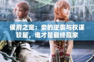 侯府之宠：妾的逆袭与权谋较量，谁才是最终赢家