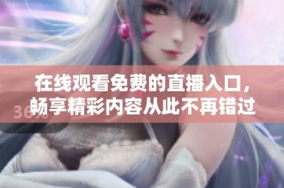 在线观看免费的直播入口，畅享精彩内容从此不再错过