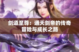 剑道至尊：通天剑帝的传奇冒险与成长之路