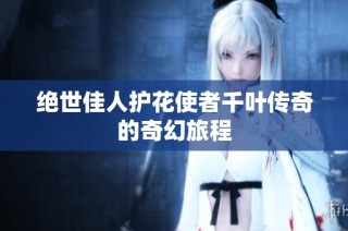绝世佳人护花使者千叶传奇的奇幻旅程