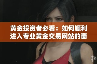 黄金投资者必看：如何顺利进入专业黄金交易网站的窗口