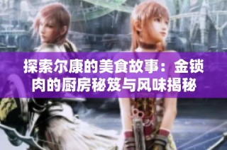 探索尔康的美食故事：金锁肉的厨房秘笈与风味揭秘