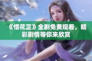 《惜花芷》全剧免费观看，精彩剧情等你来欣赏
