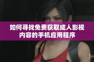 如何寻找免费获取成人影视内容的手机应用程序