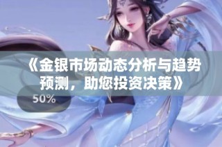 《金银市场动态分析与趋势预测，助您投资决策》