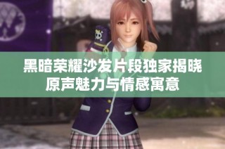 黑暗荣耀沙发片段独家揭晓原声魅力与情感寓意