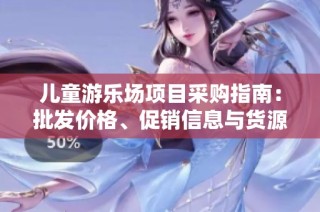 儿童游乐场项目采购指南：批发价格、促销信息与货源解析