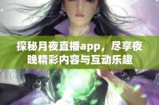 探秘月夜直播app，尽享夜晚精彩内容与互动乐趣