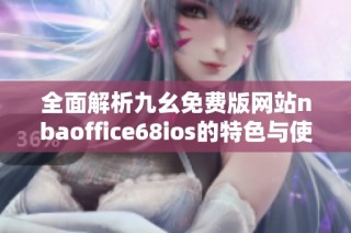 全面解析九幺免费版网站nbaoffice68ios的特色与使用指南