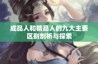 成品人和精品人的九大主要区别剖析与探索