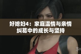 好媳妇4：家庭温情与亲情纠葛中的成长与坚持