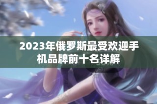 2023年俄罗斯最受欢迎手机品牌前十名详解