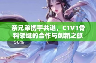 亲兄弟携手共进，C1V1骨科领域的合作与创新之旅