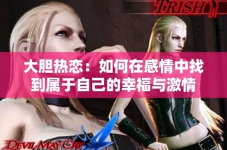 大胆热恋：如何在感情中找到属于自己的幸福与激情