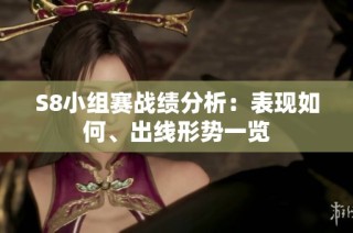 S8小组赛战绩分析：表现如何、出线形势一览