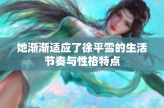 她渐渐适应了徐平雪的生活节奏与性格特点