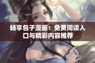 畅享包子漫画：免费阅读入口与精彩内容推荐
