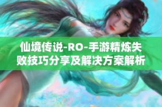 仙境传说-RO-手游精炼失败技巧分享及解决方案解析