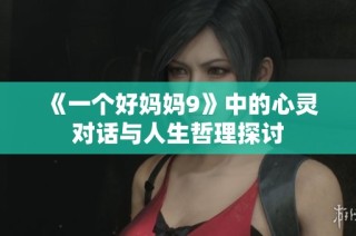 《一个好妈妈9》中的心灵对话与人生哲理探讨
