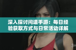 深入探讨问道手游：每日经验获取方式与日常活动详解
