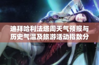 迪拜哈利法塔周天气预报与历史气温及旅游活动指数分析