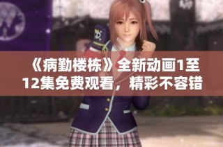 《病勤楼栋》全新动画1至12集免费观看，精彩不容错过