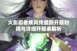 火影忍者疾风传最新开服时间与详细开服表解析