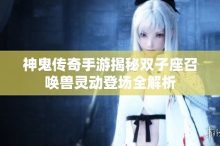 神鬼传奇手游揭秘双子座召唤兽灵动登场全解析