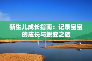 新生儿成长指南：记录宝宝的成长与蜕变之旅