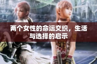 两个女性的命运交织，生活与选择的启示
