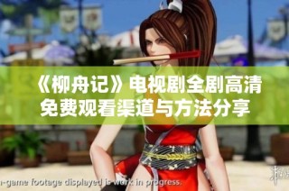 《柳舟记》电视剧全剧高清免费观看渠道与方法分享
