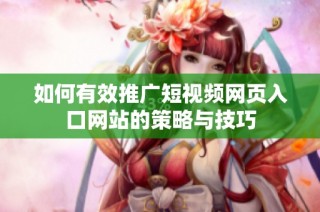 如何有效推广短视频网页入口网站的策略与技巧